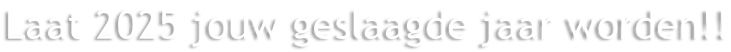 Laat 2025 jouw geslaagde jaar worden!!